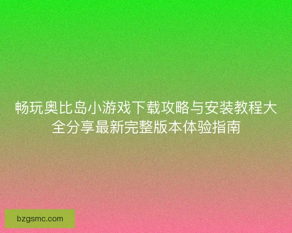 畅玩奥比岛小游戏下载攻略与安装教程大全分享最新完整版本体验指南
